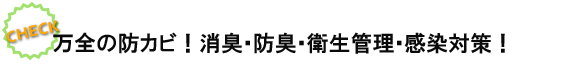 万全の防カビ！消臭･防臭･衛生管理･感染対策！